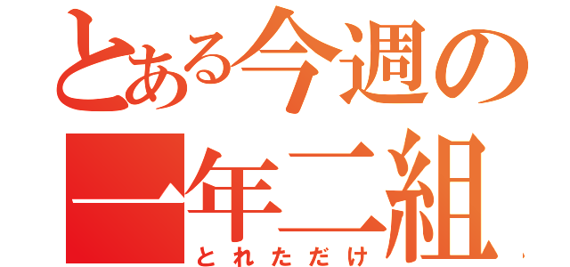 とある今週の一年二組（とれただけ）