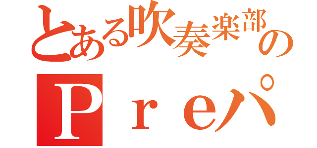 とある吹奏楽部のＰｒｅパート（）