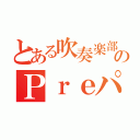 とある吹奏楽部のＰｒｅパート（）