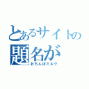 とあるサイトの題名が（おちんぽミルク）