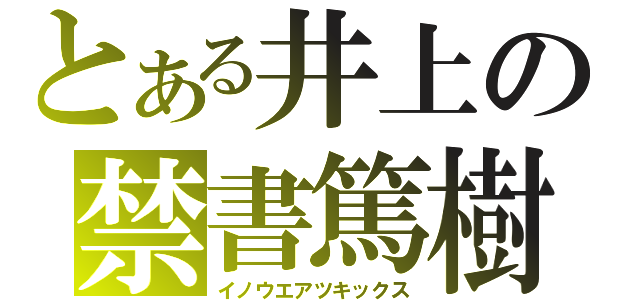 とある井上の禁書篤樹（イノウエアツキックス）