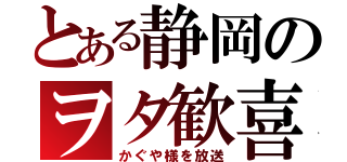 とある静岡のヲタ歓喜（かぐや様を放送）