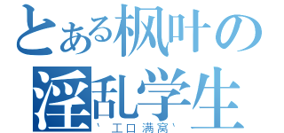 とある枫叶の淫乱学生（｀工口满窝｀）