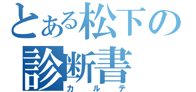 とある松下の診断書（カルテ）