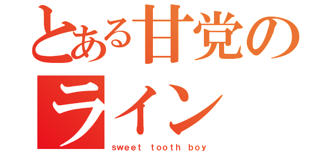 とある甘党のライン（ｓｗｅｅｔ ｔｏｏｔｈ ｂｏｙ）