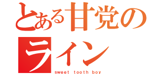 とある甘党のライン（ｓｗｅｅｔ ｔｏｏｔｈ ｂｏｙ）