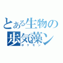 とある生物の歩気藻ン（ポケモン）