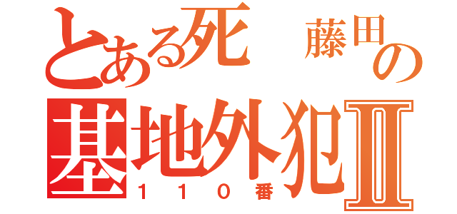 とある死 藤田晋の基地外犯罪者Ⅱ（１１０番）