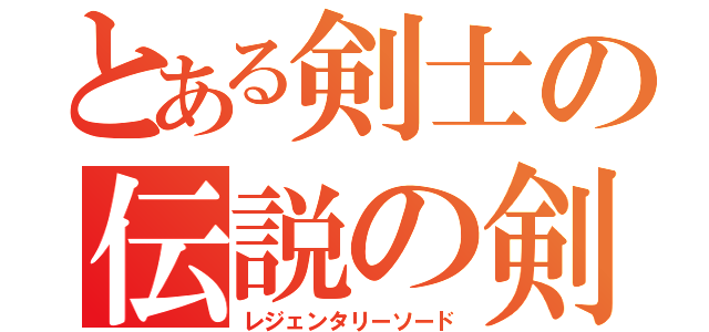 とある剣士の伝説の剣（レジェンタリーソード）