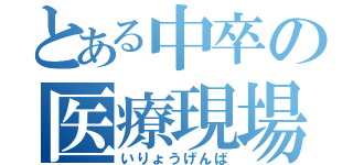 とある中卒の医療現場（いりょうげんば）