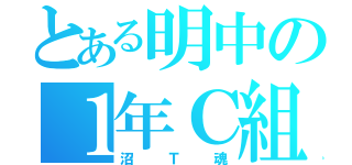 とある明中の１年Ｃ組（沼Ｔ魂）