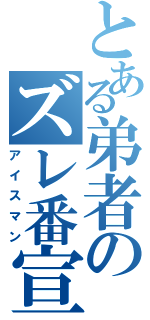 とある弟者のズレ番宣言（アイスマン）