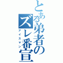 とある弟者のズレ番宣言（アイスマン）