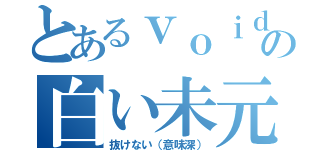 とあるｖｏｉｄの白い未元物質（抜けない（意味深））