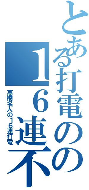 とある打電のの１６連不通（高橋名人の１６連打電）