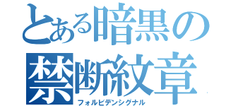 とある暗黒の禁断紋章（フォルビデンシグナル）