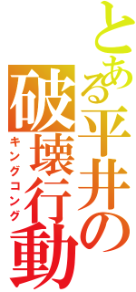 とある平井の破壊行動（キングコング）