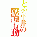 とある平井の破壊行動（キングコング）