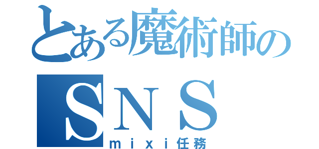 とある魔術師のＳＮＳ（ｍｉｘｉ任務）