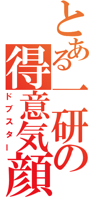 とある一研の得意気顔（ドブスター）