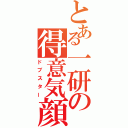 とある一研の得意気顔（ドブスター）