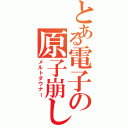 とある電子の原子崩し（メルトダウナー）