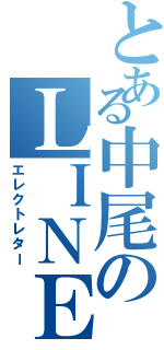 とある中尾のＬＩＮＥ物語Ⅱ（エレクトレター）