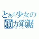 とある少女の動力鎖鋸（チェーンソー）