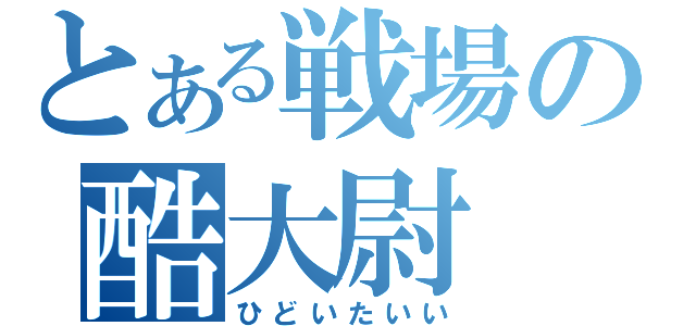 とある戦場の酷大尉（ひどいたいい）