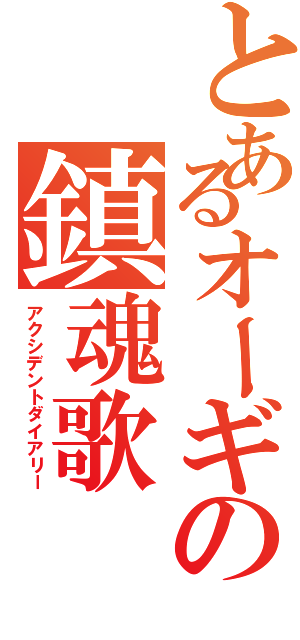 とあるオーギの鎮魂歌（アクシデントダイアリー）