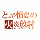 とある憤怒の火炎放射（ザ・フューリー）