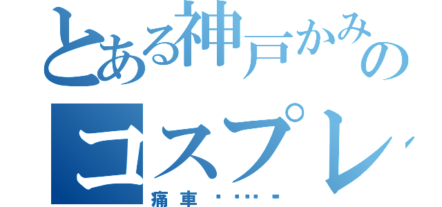 とある神戸かみこすのコスプレ（痛車😊✌️）