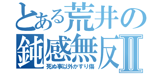 とある荒井の鈍感無反省Ⅱ（死ぬ事以外かすり傷）