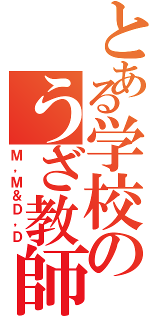 とある学校のうざ教師Ⅱ（Ｍ，Ｍ＆Ｄ，Ｄ）