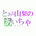 とある山梨のあいちゃん厨（バサッシー）