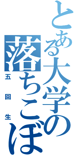 とある大学の落ちこぼれ（五回生）