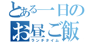 とある一日のお昼ご飯（ランチタイム）