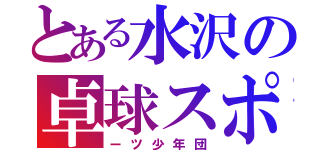 とある水沢の卓球スポ（ーツ少年団）