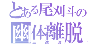 とある尾刈斗の幽体離脱（三途渡）