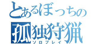 とあるぼっちの孤独狩猟（ソロプレイ）