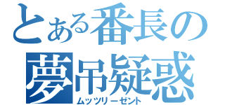 とある番長の夢吊疑惑（ムッツリーゼント）