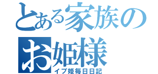 とある家族のお姫様（イブ姫毎日日記）