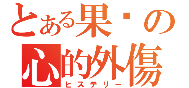 とある果酱の心的外傷（ヒステリー）