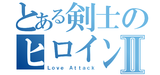 とある剣士のヒロイン攻略Ⅱ（Ｌｏｖｅ Ａｔｔａｃｋ）