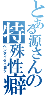 とある源さんの特殊性癖（ヘンタイセイヨク）