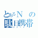 とあるＮの駄目携帯（リブート）