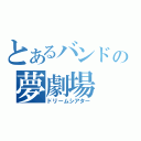 とあるバンドの夢劇場（ドリームシアター）