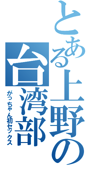 とある上野の台湾部（がっちゃん初セックス）