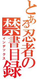 とある忍者の禁書目録（インデックス）