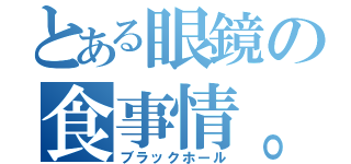 とある眼鏡の食事情。（ブラックホール）